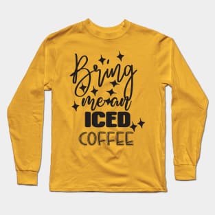 Bring me an iced coffee Long Sleeve T-Shirt